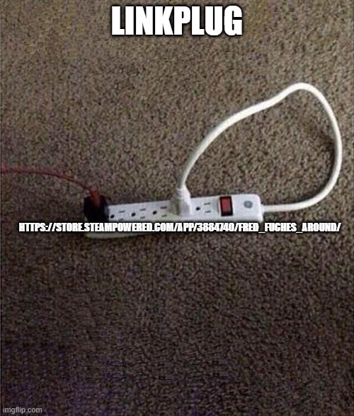 wishlist pls? | LINKPLUG; HTTPS://STORE.STEAMPOWERED.COM/APP/3884740/FRED_FUCHES_AROUND/ | image tagged in plugged in | made w/ Imgflip meme maker