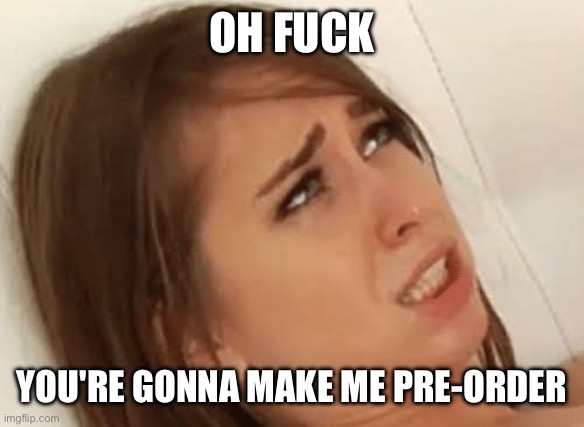 Youre going to make me | OH FUCK; YOU'RE GONNA MAKE ME PRE-ORDER | image tagged in youre going to make me | made w/ Imgflip meme maker