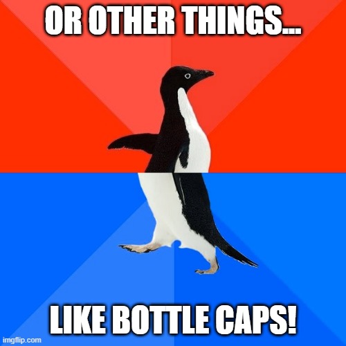 Socially Awesome Awkward Penguin Meme | OR OTHER THINGS... LIKE BOTTLE CAPS! | image tagged in memes,socially awesome awkward penguin | made w/ Imgflip meme maker