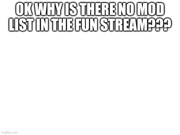 I dont get it | OK WHY IS THERE NO MOD LIST IN THE FUN STREAM??? | image tagged in imgflip,fun stream,moderators | made w/ Imgflip meme maker