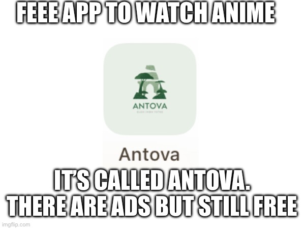 Free anime mod note: be careful when you download apps | FEEE APP TO WATCH ANIME; IT’S CALLED ANTOVA. THERE ARE ADS BUT STILL FREE | made w/ Imgflip meme maker