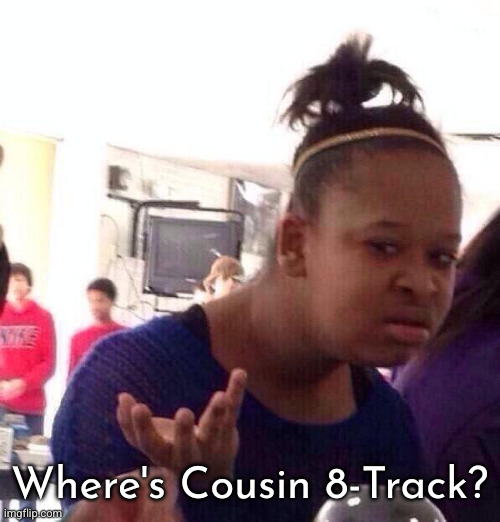 Black Girl Wat Meme | Where's Cousin 8-Track? | image tagged in memes,black girl wat | made w/ Imgflip meme maker