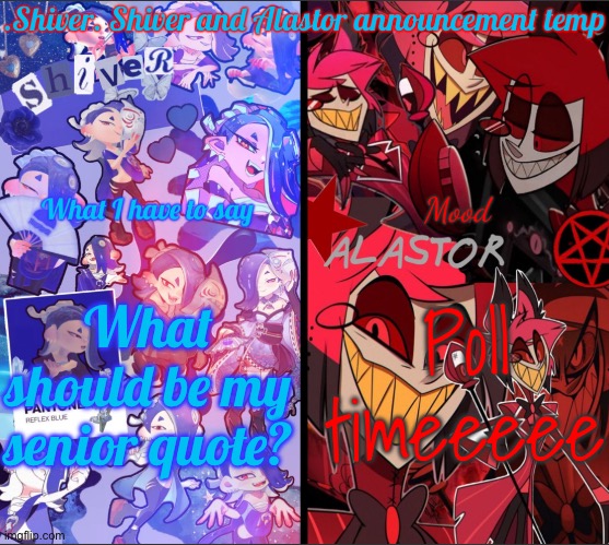 Poll time! (No adding options please!) please choose a senior quote I hopefully can use in college... if I go there | What should be my senior quote? Poll timeeeee | image tagged in shiver shiver and alastor announcement temp | made w/ Imgflip meme maker