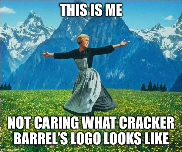 Not caring about Cracker Barrel Logo | THIS IS ME; NOT CARING WHAT CRACKER BARREL’S LOGO LOOKS LIKE | image tagged in julie andrews | made w/ Imgflip meme maker