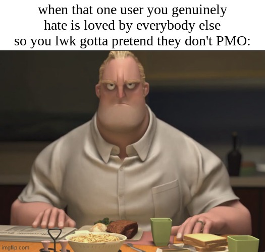 mr incredible staring | when that one user you genuinely hate is loved by everybody else so you lwk gotta pretend they don't PMO: | image tagged in mr incredible staring | made w/ Imgflip meme maker