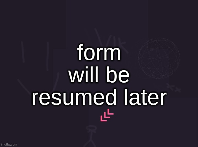 i lied it wasn't resumed | form will be resumed later | image tagged in vik's image | made w/ Imgflip meme maker