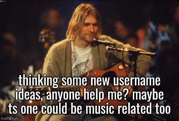 Kurt Cobain | thinking some new username ideas, anyone help me? maybe ts one could be music related too | image tagged in kurt cobain | made w/ Imgflip meme maker