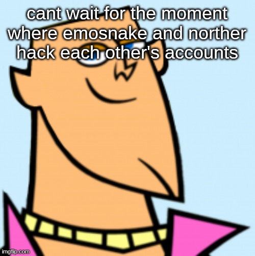 geoff | cant wait for the moment where emosnake and norther hack each other's accounts | image tagged in geoff | made w/ Imgflip meme maker
