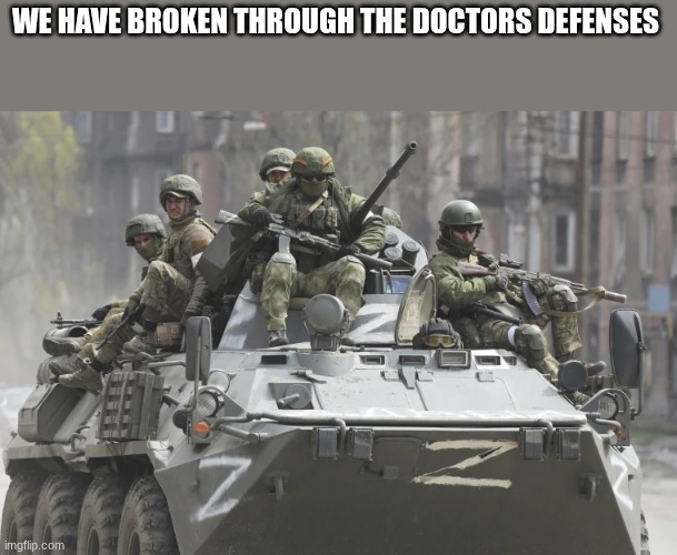 tank | WE HAVE BROKEN THROUGH THE DOCTORS DEFENSES | image tagged in tank | made w/ Imgflip meme maker