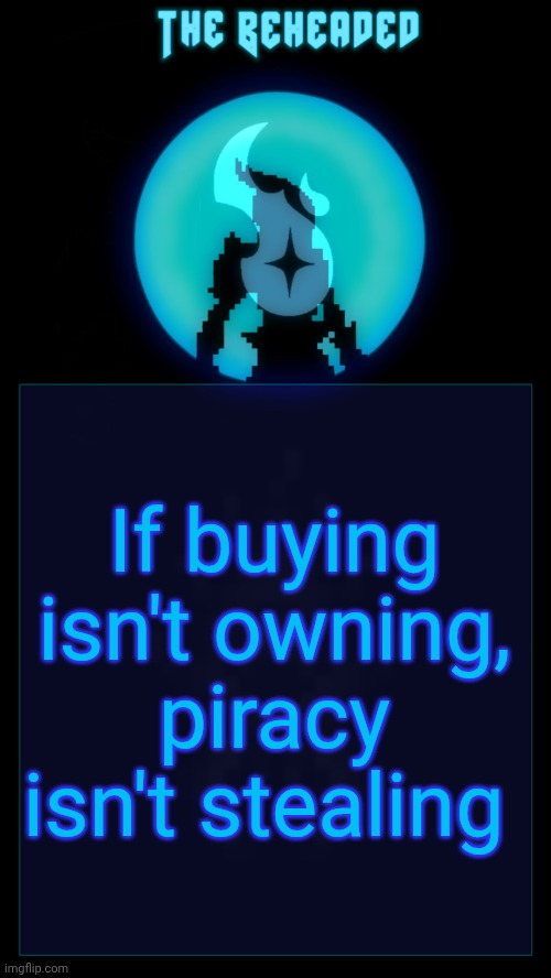 Wise words from me | If buying isn't owning, piracy isn't stealing | image tagged in coffee's beheaded temp v2 | made w/ Imgflip meme maker