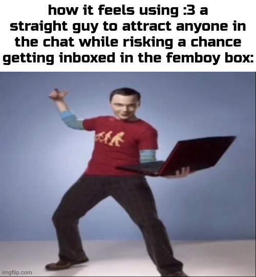 :3 | how it feels using :3 a straight guy to attract anyone in the chat while risking a chance getting inboxed in the femboy box: | image tagged in aand bazinga ahh pose,satire | made w/ Imgflip meme maker