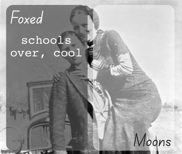 Foxed n Moons - Bonnie and Clyde temp | schools over, cool | image tagged in foxed n moons - bonnie and clyde temp | made w/ Imgflip meme maker
