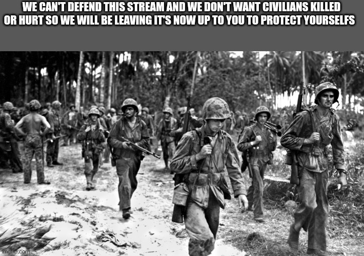 last post here | WE CAN'T DEFEND THIS STREAM AND WE DON'T WANT CIVILIANS KILLED OR HURT SO WE WILL BE LEAVING IT'S NOW UP TO YOU TO PROTECT YOURSELFS | image tagged in us soldiers | made w/ Imgflip meme maker