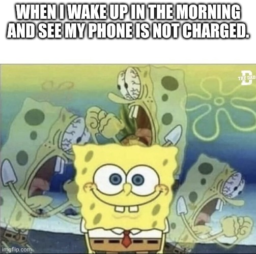 This is nightmare Isn't it? | WHEN I WAKE UP IN THE MORNING AND SEE MY PHONE IS NOT CHARGED. | image tagged in fun,memes,spongebob,phone,charge,morning | made w/ Imgflip meme maker