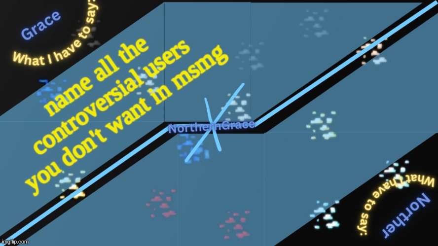 NorthernGrace Temp v2 | name all the controversial users you don't want in msmg | image tagged in northerngrace temp v2 | made w/ Imgflip meme maker