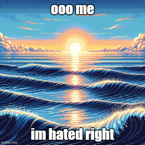pixel wave in ai | ooo me; im hated right | image tagged in pixel wave in ai | made w/ Imgflip meme maker