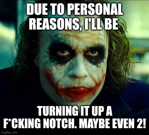 Turn it up a notch | DUE TO PERSONAL REASONS, I'LL BE; TURNING IT UP A F*CKING NOTCH. MAYBE EVEN 2! | image tagged in joker it's simple we kill the batman | made w/ Imgflip meme maker