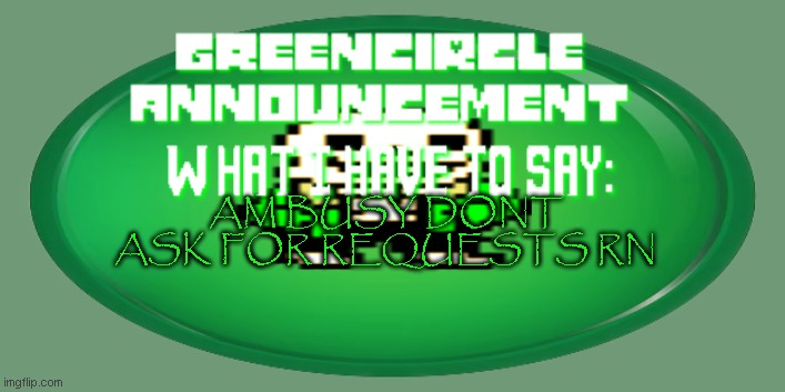 green circle announcement | AM BUSY DONT ASK FOR REQUESTS RN | image tagged in green circle announcement | made w/ Imgflip meme maker