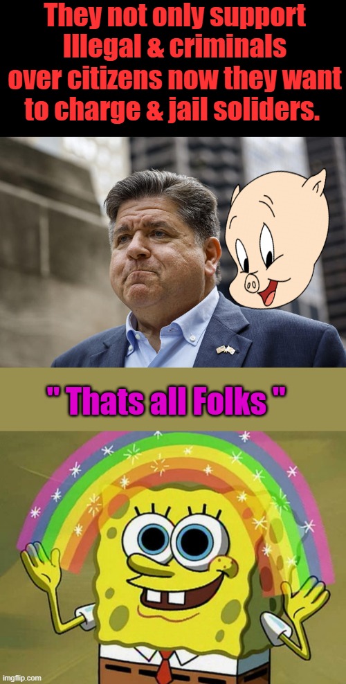 Democrats threaten charges for troops who commit crimes at Trump’s direction. Enforcing laws is crime to dems | They not only support Illegal & criminals over citizens now they want to charge & jail soliders. " Thats all Folks " | image tagged in memes,imagination spongebob | made w/ Imgflip meme maker