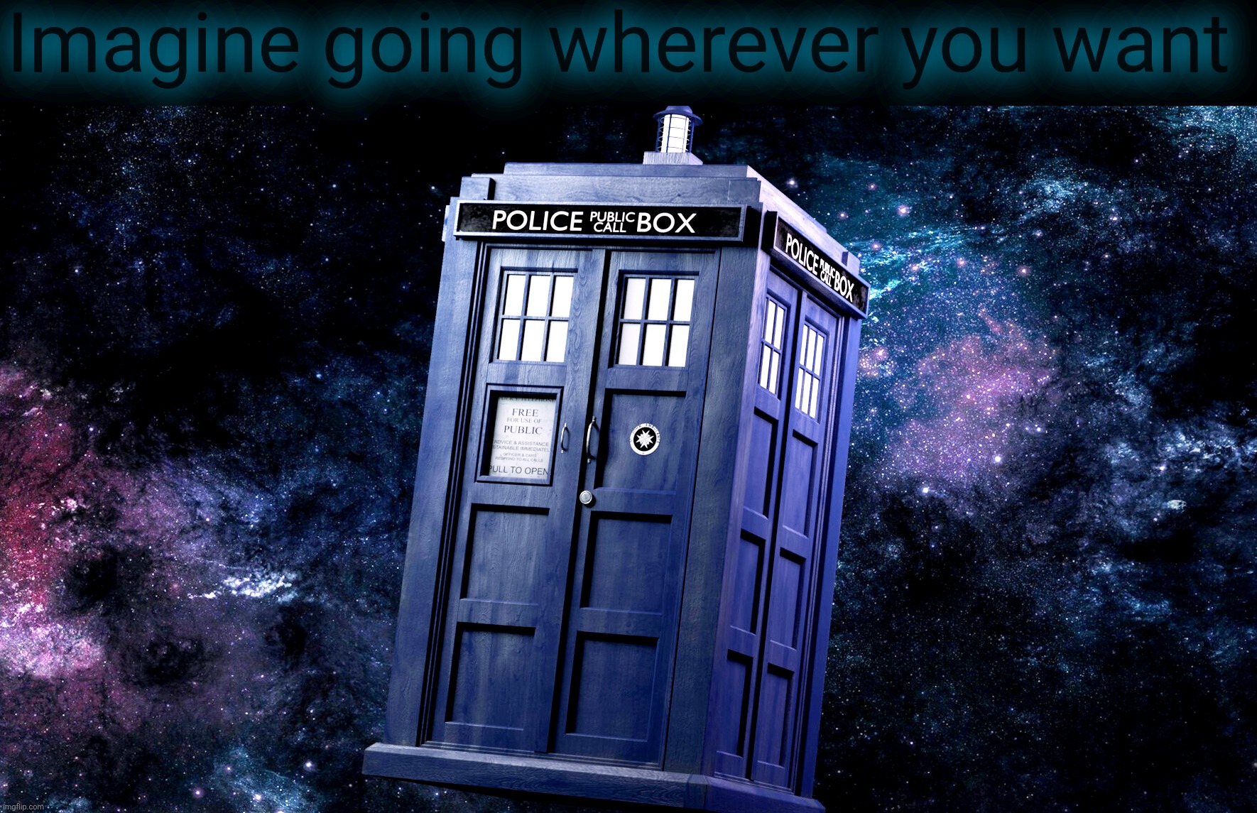 TARDIS Dr. Who | Imagine going wherever you want | image tagged in tardis dr who | made w/ Imgflip meme maker