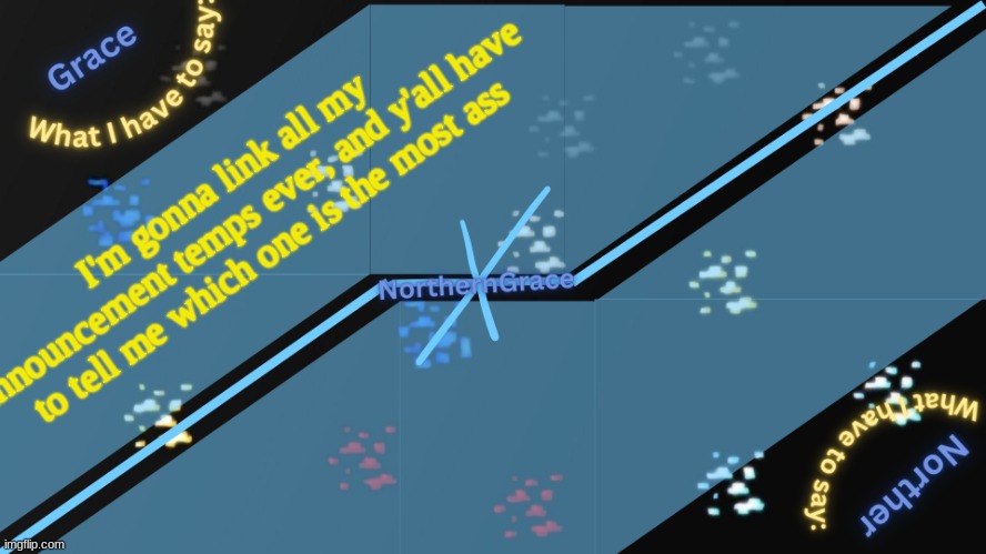 NorthernGrace Temp v2 | I'm gonna link all my announcement temps ever, and y'all have to tell me which one is the most ass | image tagged in northerngrace temp v2 | made w/ Imgflip meme maker