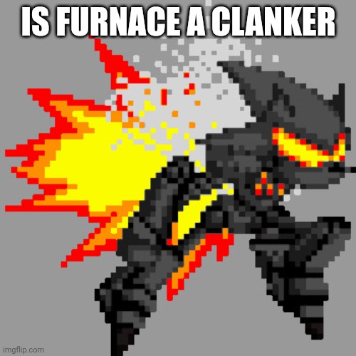 Furnace | IS FURNACE A CLANKER | image tagged in furnace | made w/ Imgflip meme maker