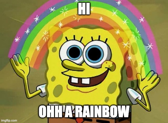 bro spungebob | HI; OHH A RAINBOW | image tagged in memes,imagination spongebob | made w/ Imgflip meme maker