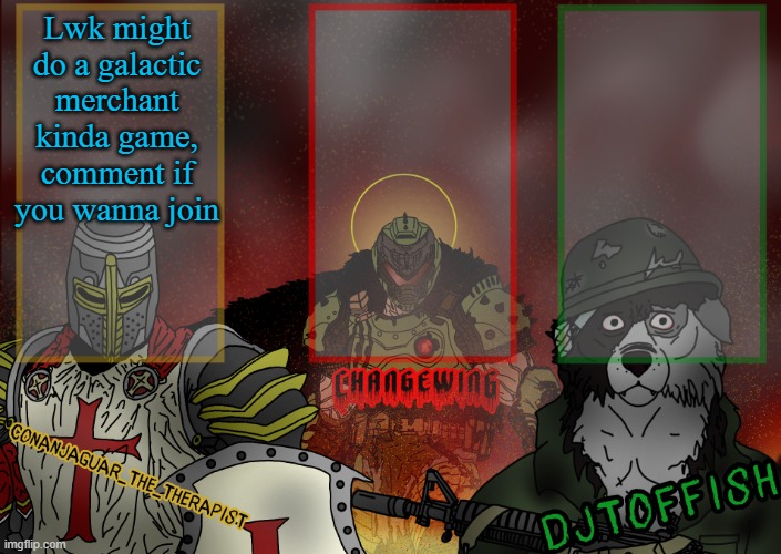The Fist of Konshu, DJTO, and Conanjaguar shared template | Lwk might do a galactic merchant kinda game, comment if you wanna join | image tagged in the fist of konshu djto and conanjaguar shared template | made w/ Imgflip meme maker