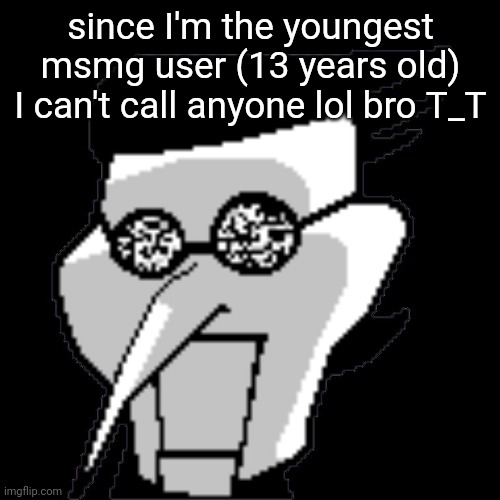 Spamton Static | since I'm the youngest msmg user (13 years old) I can't call anyone lol bro T_T | image tagged in spamton static | made w/ Imgflip meme maker