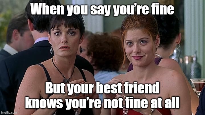 debra messing, sarah parish | When you say you’re fine; But your best friend knows you’re not fine at all | image tagged in debra messing sarah parish | made w/ Imgflip meme maker