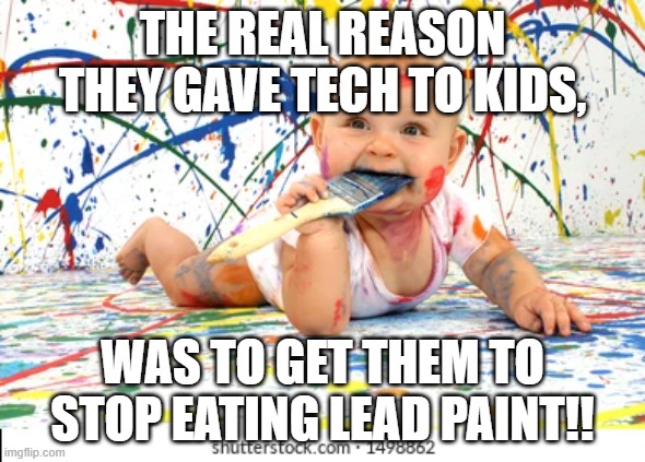 Eating lead paint | THE REAL REASON THEY GAVE TECH TO KIDS, WAS TO GET THEM TO STOP EATING LEAD PAINT!! | image tagged in kids | made w/ Imgflip meme maker