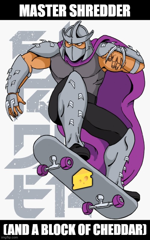 Master Shredder (and a block of cheddar) | MASTER SHREDDER; 🧀; (AND A BLOCK OF CHEDDAR) | image tagged in tmnt,shredder,skateboarding,cheese | made w/ Imgflip meme maker