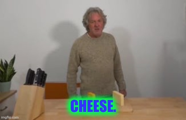 James May says, “Cheese!” | CHEESE. | image tagged in james may says cheese | made w/ Imgflip meme maker