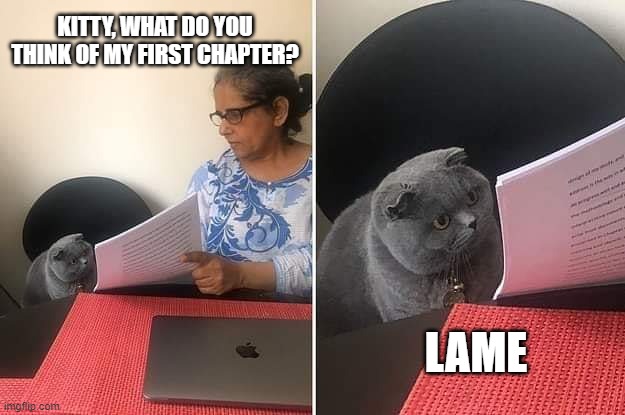 Hard Editor | KITTY, WHAT DO YOU THINK OF MY FIRST CHAPTER? LAME | image tagged in woman showing paper to cat,dissertation,phd,grad school,writing | made w/ Imgflip meme maker