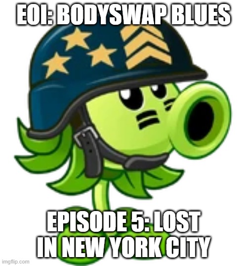 Exploration of Imgflip spin-off part 5.mp3 | EOI: BODYSWAP BLUES; EPISODE 5: LOST IN NEW YORK CITY | image tagged in mega gatling pea,roleplaying | made w/ Imgflip meme maker