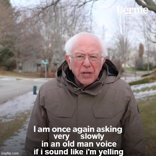 Bernie I Am Once Again Asking For Your Support Meme | very     slowly; in an old man voice; if i sound like i'm yelling | image tagged in memes,bernie i am once again asking for your support | made w/ Imgflip meme maker