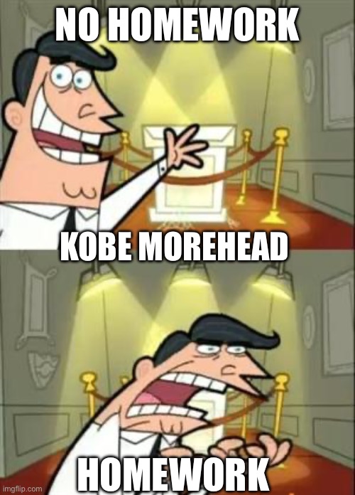 This Is Where I'd Put My Trophy If I Had One | NO HOMEWORK; KOBE MOREHEAD; HOMEWORK | image tagged in memes,this is where i'd put my trophy if i had one | made w/ Imgflip meme maker