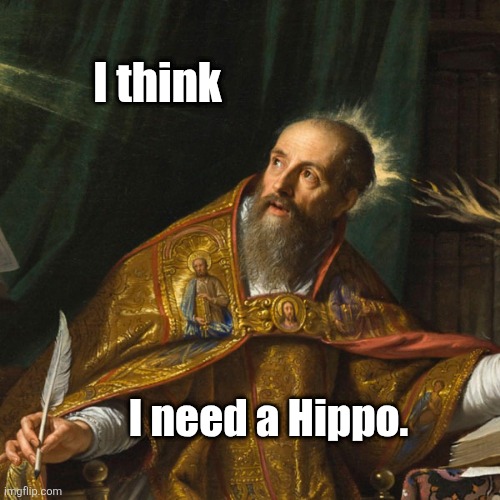 Saint Augustine Needs a Hippo | I think; I need a Hippo. | image tagged in august,augustine,hippo,saint | made w/ Imgflip meme maker