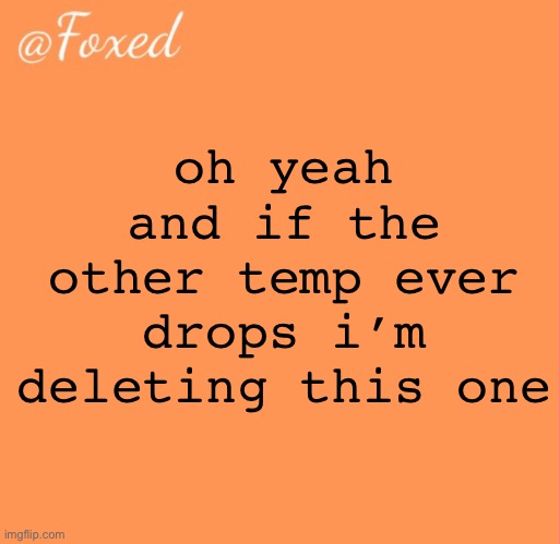 foxed orange temp | oh yeah and if the other temp ever drops i’m deleting this one | image tagged in foxed orange temp | made w/ Imgflip meme maker