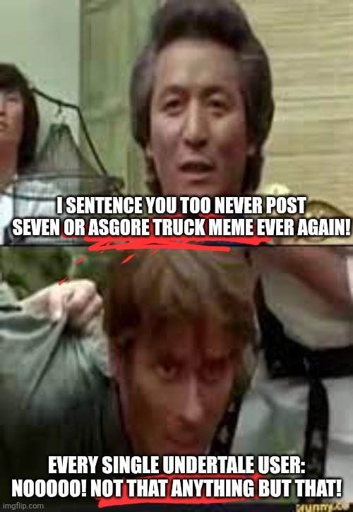 Sans in topic | I SENTENCE YOU TOO NEVER POST SEVEN OR ASGORE TRUCK MEME EVER AGAIN! EVERY SINGLE UNDERTALE USER: NOOOOO! NOT THAT ANYTHING BUT THAT! | image tagged in take him to detroit | made w/ Imgflip meme maker