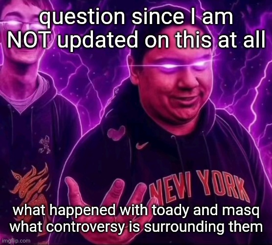 adrian | question since I am NOT updated on this at all; what happened with toady and masq what controversy is surrounding them | image tagged in adrian | made w/ Imgflip meme maker