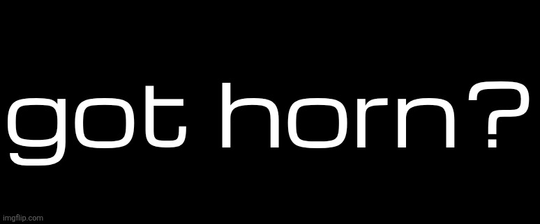 got horn? | made w/ Imgflip meme maker
