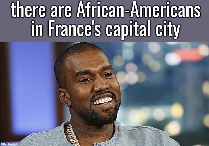 Kanye West  | there are African-Americans in France's capital city | image tagged in kanye west | made w/ Imgflip meme maker