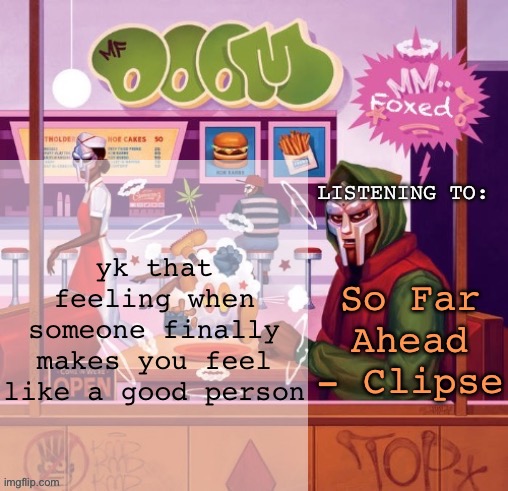 foxed MM FOOD temp | yk that feeling when someone finally makes you feel like a good person; So Far Ahead - Clipse | image tagged in foxed mm food temp | made w/ Imgflip meme maker