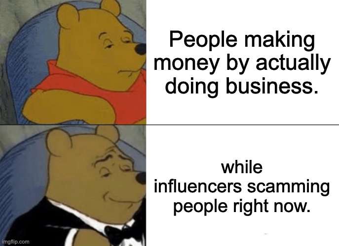 influencers | People making money by actually doing business. while influencers scamming people right now. | image tagged in memes,tuxedo winnie the pooh | made w/ Imgflip meme maker
