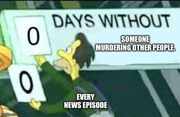 0 days without (Lenny, Simpsons) | SOMEONE MURDERING OTHER PEOPLE. EVERY NEWS EPISODE | image tagged in 0 days without lenny simpsons | made w/ Imgflip meme maker