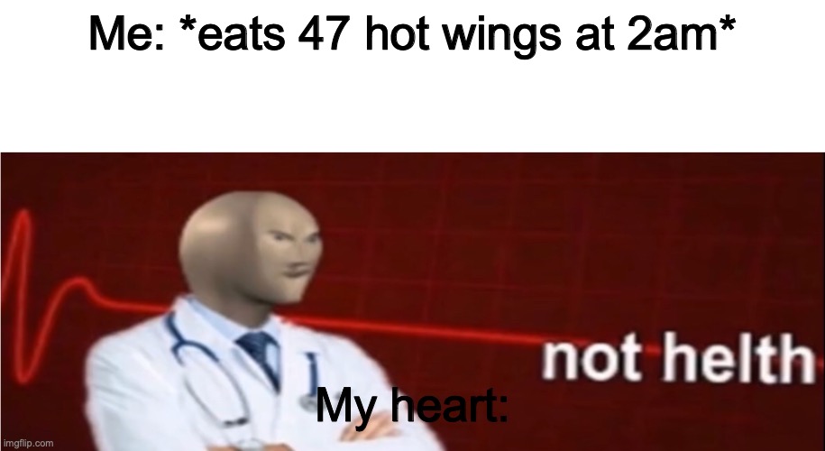 Meme Man Not helth | Me: *eats 47 hot wings at 2am*; My heart: | image tagged in meme man not helth | made w/ Imgflip meme maker