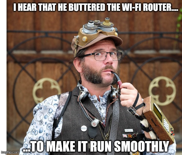 Posh Steampunk recounts a thought | I HEAR THAT HE BUTTERED THE WI-FI ROUTER.... ...TO MAKE IT RUN SMOOTHLY | image tagged in steampunk,posh,man,pipe,invention,inventor | made w/ Imgflip meme maker
