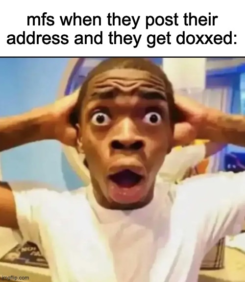 Surprised Black Guy | mfs when they post their address and they get doxxed: | image tagged in surprised black guy | made w/ Imgflip meme maker