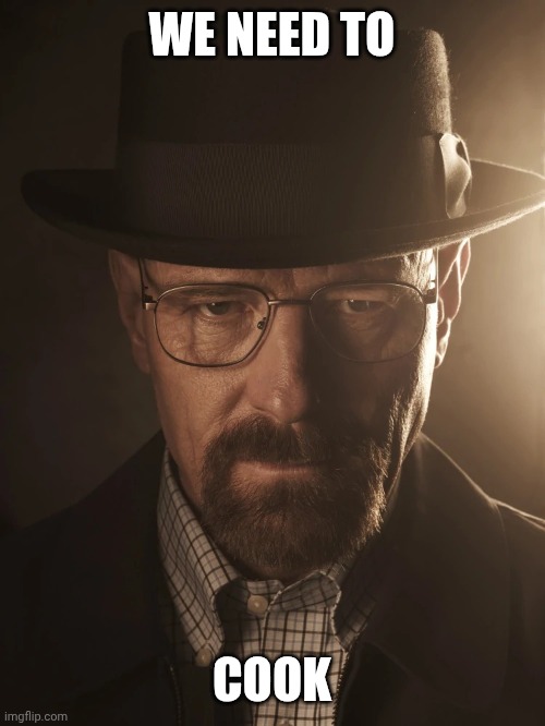 walter white | WE NEED TO COOK | image tagged in walter white | made w/ Imgflip meme maker